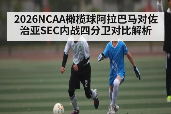 2026NCAA橄榄球阿拉巴马对佐治亚SEC内战四分卫对比解析